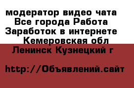 модератор видео-чата - Все города Работа » Заработок в интернете   . Кемеровская обл.,Ленинск-Кузнецкий г.